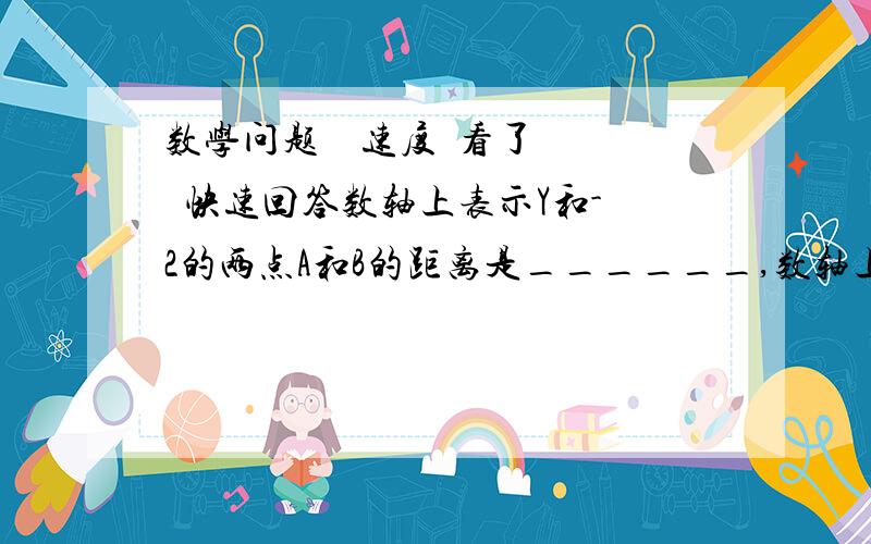 数学问题    速度  看了  快速回答数轴上表示Y和-2的两点A和B的距离是______,数轴上表示,X和+3的两点,CD的距离是____;若AB=3,则AB=3,则Y=______,若CD=5,则X=_____.