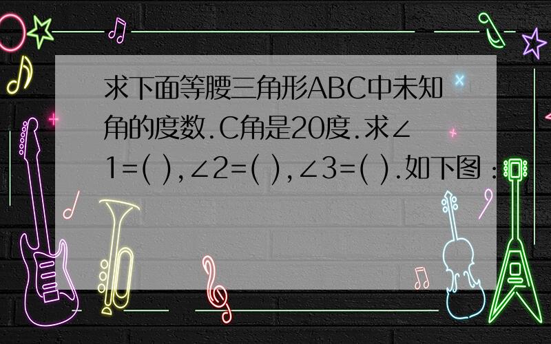 求下面等腰三角形ABC中未知角的度数.C角是20度.求∠1=( ),∠2=( ),∠3=( ).如下图：