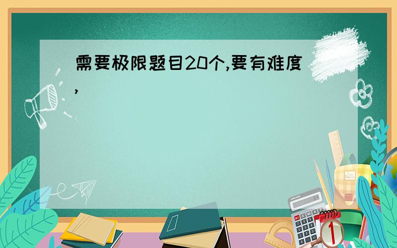 需要极限题目20个,要有难度,