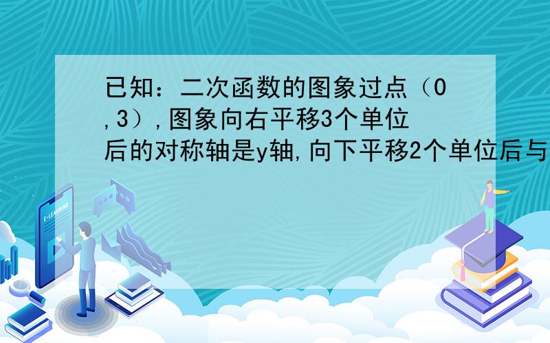 已知：二次函数的图象过点（0,3）,图象向右平移3个单位后的对称轴是y轴,向下平移2个单位后与x轴只有一个交点,求解析式．要过程．速度点