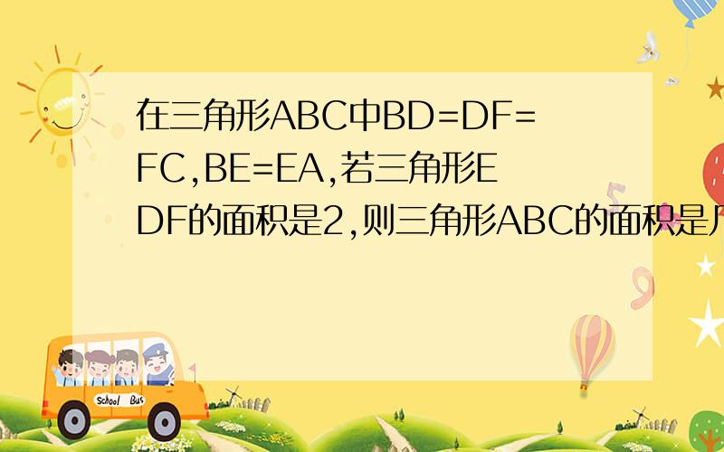 在三角形ABC中BD=DF=FC,BE=EA,若三角形EDF的面积是2,则三角形ABC的面积是几?