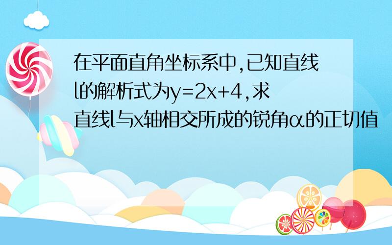 在平面直角坐标系中,已知直线l的解析式为y=2x+4,求直线l与x轴相交所成的锐角α的正切值