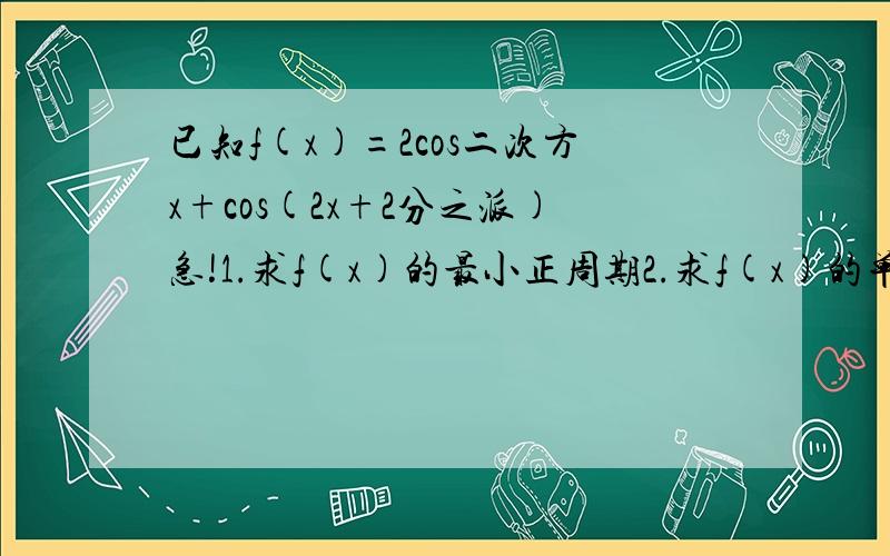 已知f(x)=2cos二次方x+cos(2x+2分之派)急!1.求f(x)的最小正周期2.求f(x)的单调区间