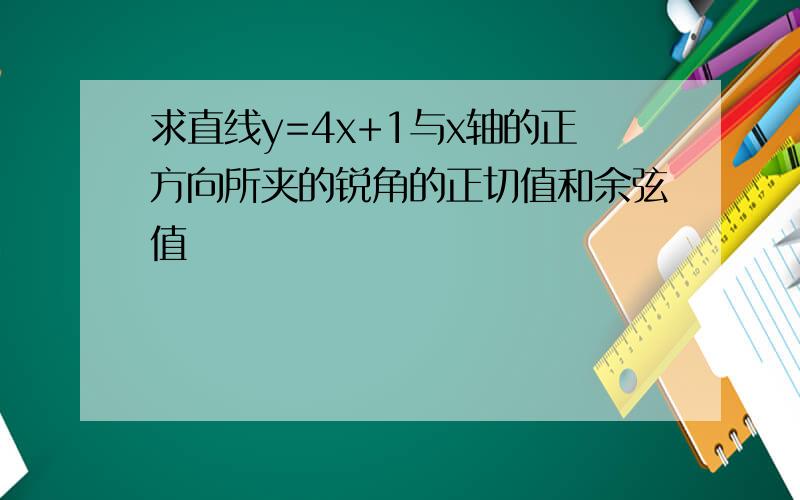 求直线y=4x+1与x轴的正方向所夹的锐角的正切值和余弦值