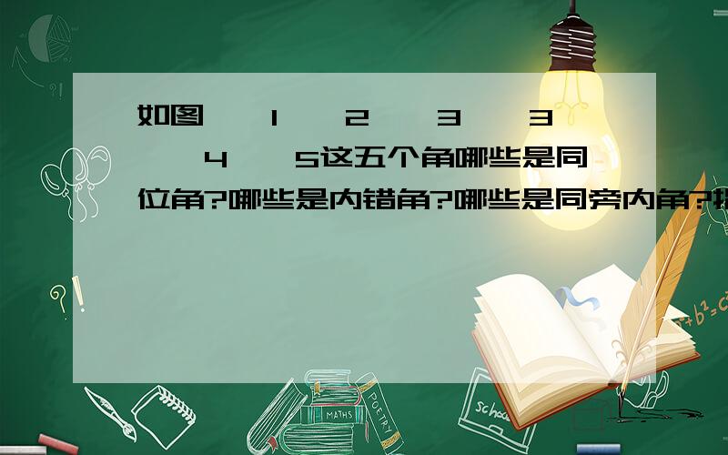 如图,∠1,∠2,∠3,∠3,∠4,∠5这五个角哪些是同位角?哪些是内错角?哪些是同旁内角?指出是被哪两条线所截