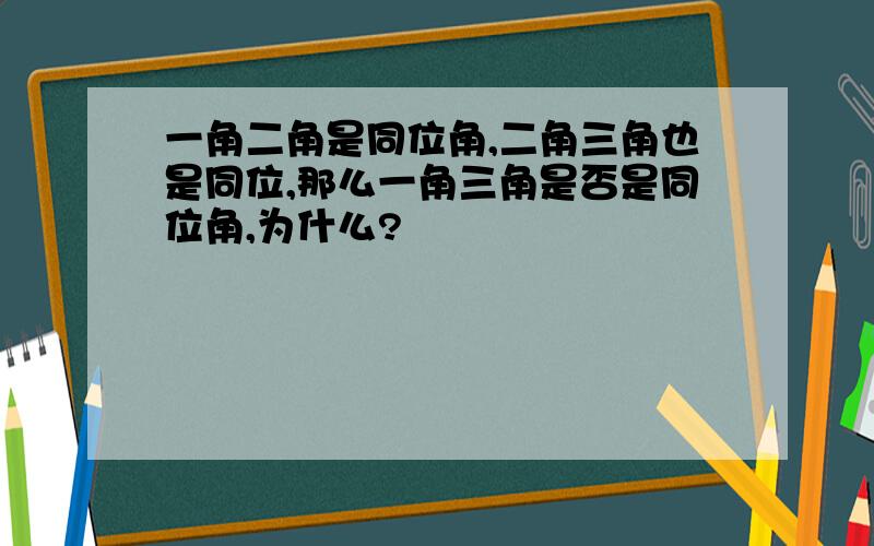 一角二角是同位角,二角三角也是同位,那么一角三角是否是同位角,为什么?