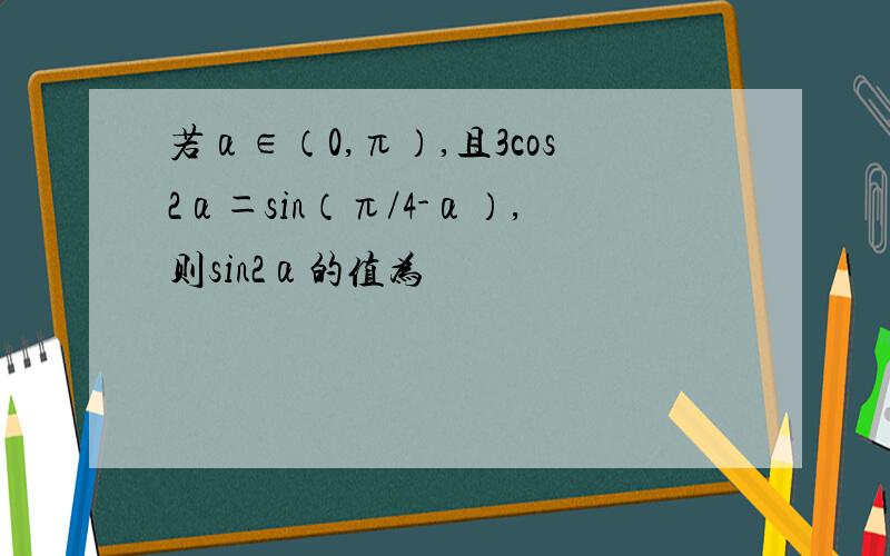 若α∈（0,π）,且3cos2α＝sin（π/4-α）,则sin2α的值为