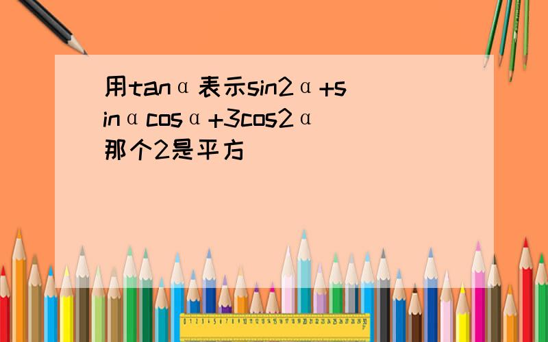 用tanα表示sin2α+sinαcosα+3cos2α那个2是平方