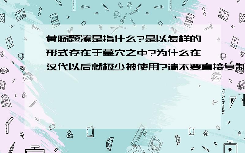 黄肠题凑是指什么?是以怎样的形式存在于墓穴之中?为什么在汉代以后就极少被使用?请不要直接复制百科的内容,百科我也看过了,最好是能够具体地解释一下,谢谢.