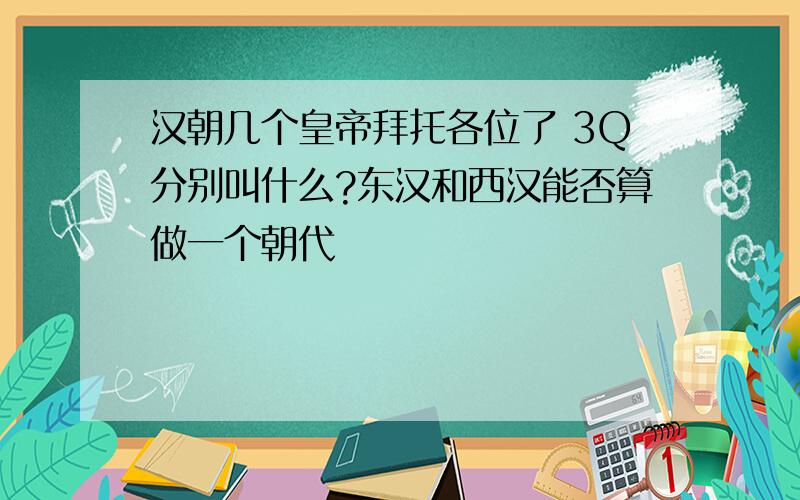 汉朝几个皇帝拜托各位了 3Q分别叫什么?东汉和西汉能否算做一个朝代