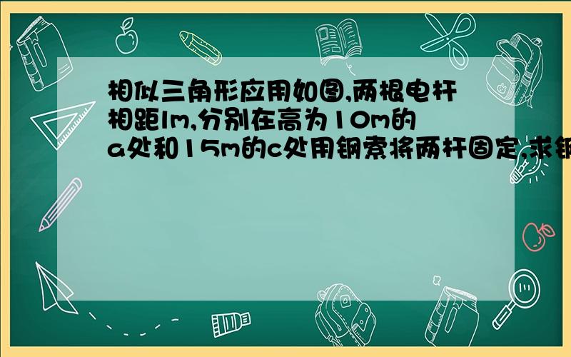 相似三角形应用如图,两根电杆相距lm,分别在高为10m的a处和15m的c处用钢索将两杆固定,求钢索bc和ad的交点m处离地面的高度mh