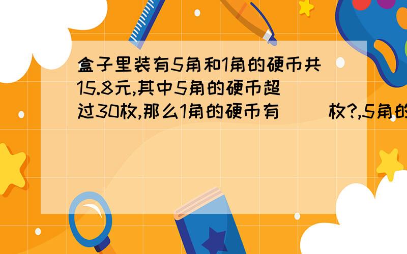 盒子里装有5角和1角的硬币共15.8元,其中5角的硬币超过30枚,那么1角的硬币有（ ）枚?,5角的硬币呢?