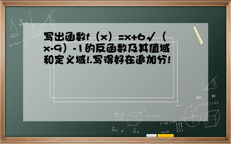 写出函数f（x）=x+6√（x-9）-1的反函数及其值域和定义域!.写得好在追加分!