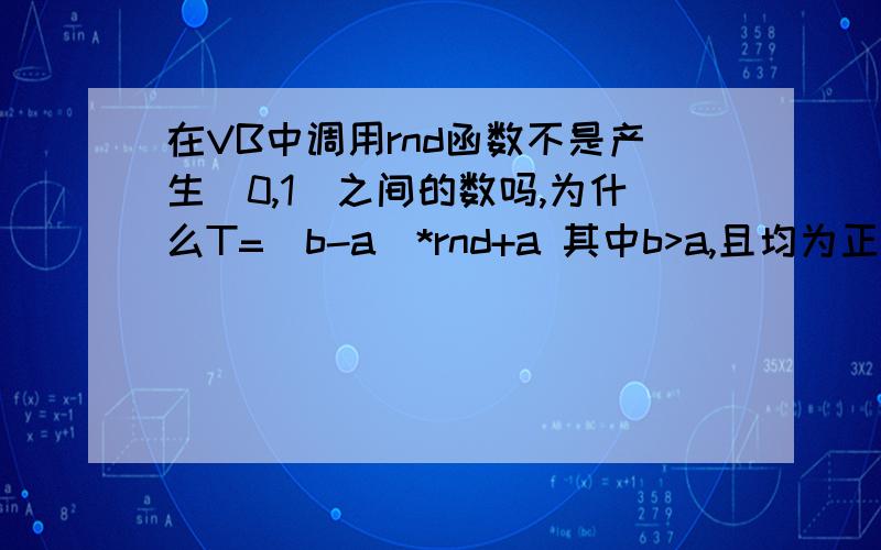 在VB中调用rnd函数不是产生（0,1）之间的数吗,为什么T=(b-a)*rnd+a 其中b>a,且均为正数,为什么T输出竟然是负数,为什么啊,