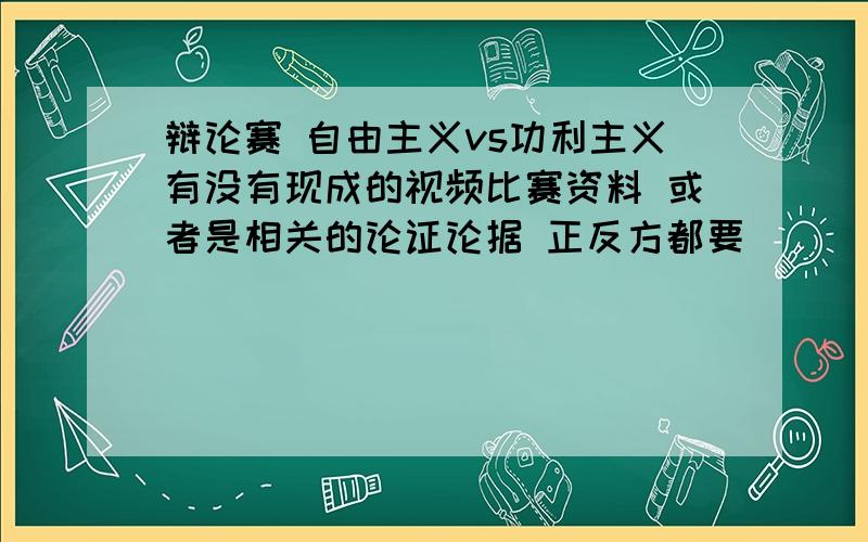 辩论赛 自由主义vs功利主义有没有现成的视频比赛资料 或者是相关的论证论据 正反方都要