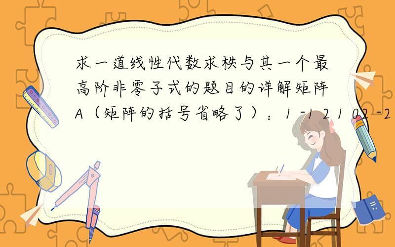 求一道线性代数求秩与其一个最高阶非零子式的题目的详解矩阵A（矩阵的括号省略了）：1 -1 2 1 02 -2 4 2 03 0 6 -1 10 3 0 0 1求矩阵A的秩,并求一个最高阶非零子式