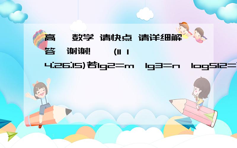 高一 数学 请快点 请详细解答,谢谢!    (11 14:26:15)若lg2=m,lg3=n,log512=?(过程)