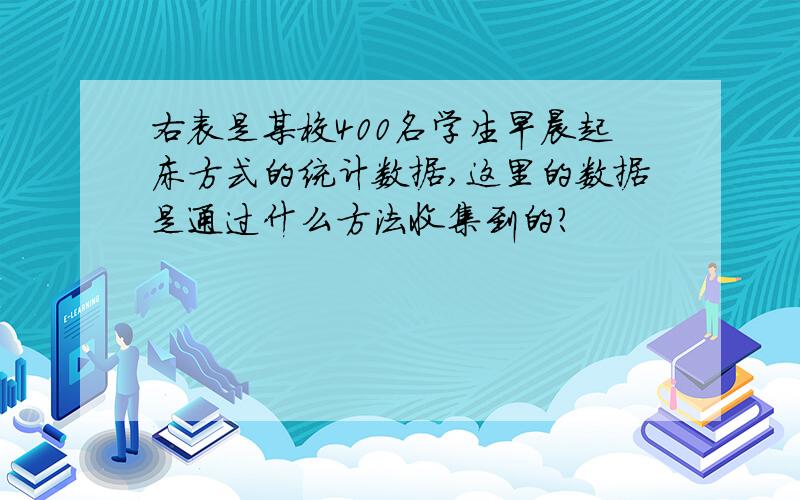 右表是某校400名学生早晨起床方式的统计数据,这里的数据是通过什么方法收集到的?