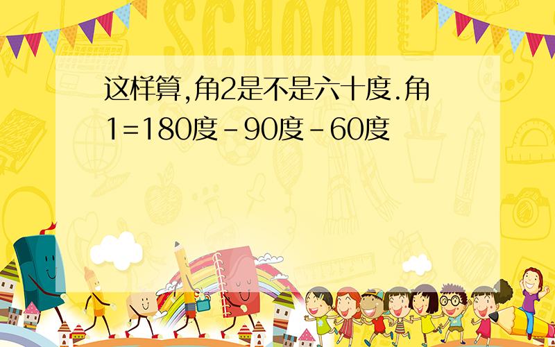 这样算,角2是不是六十度.角1=180度-90度-60度