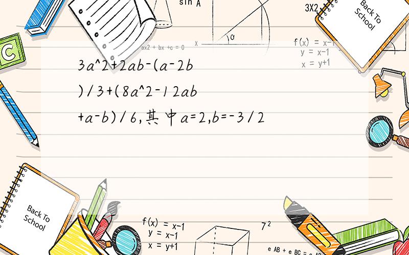 3a^2+2ab-(a-2b)/3+(8a^2-12ab+a-b)/6,其中a=2,b=-3/2