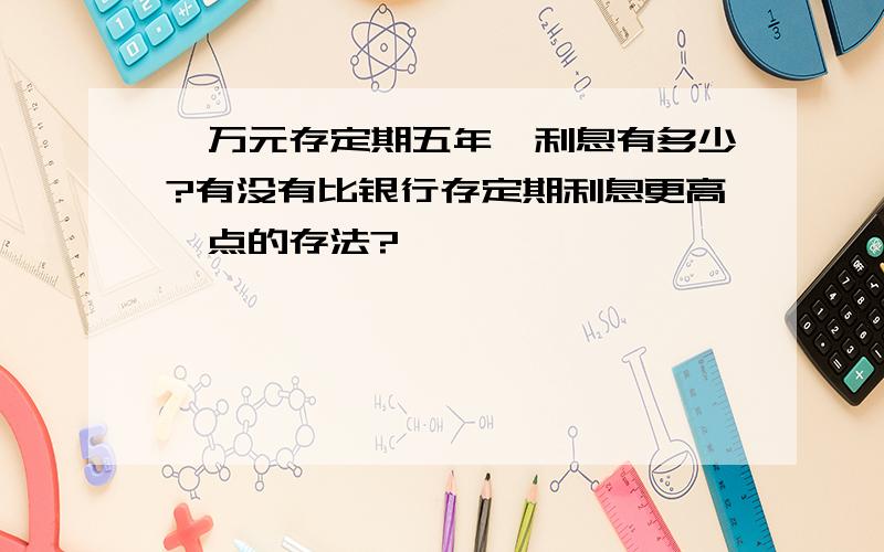 一万元存定期五年,利息有多少?有没有比银行存定期利息更高一点的存法?