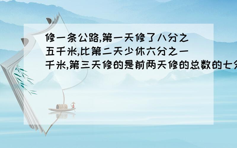 修一条公路,第一天修了八分之五千米,比第二天少休六分之一千米,第三天修的是前两天修的总数的七分之六,第三天休多少