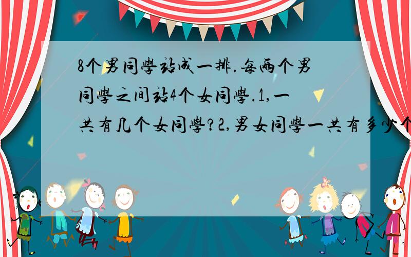 8个男同学站成一排.每两个男同学之间站4个女同学.1,一共有几个女同学?2,男女同学一共有多少个?4×3=128+12=20(个)4×7=2828+8=32(个)请问哪个是正解 对“每两个男同学之间”理解有点矛盾