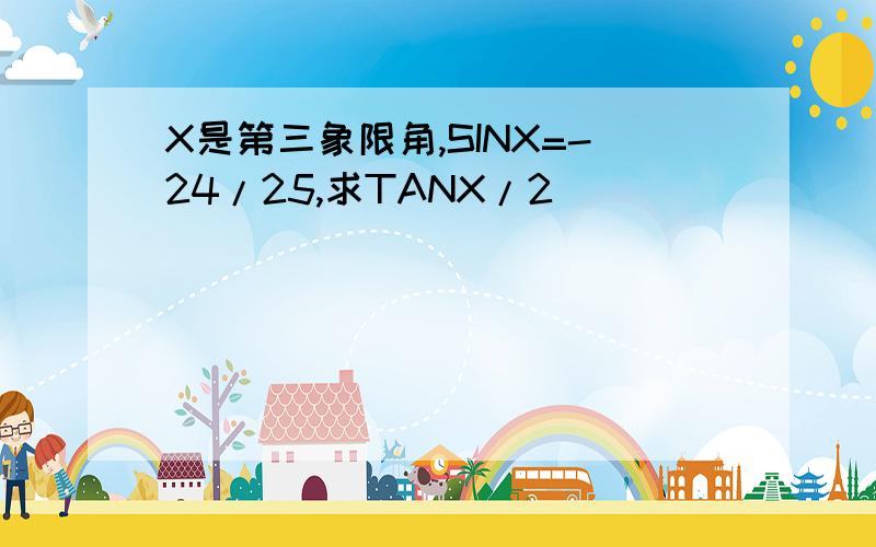 X是第三象限角,SINX=-24/25,求TANX/2