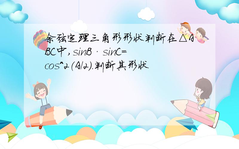 余弦定理三角形形状判断在△ABC中,sinB·sinC=cos＾2（A/2）.判断其形状