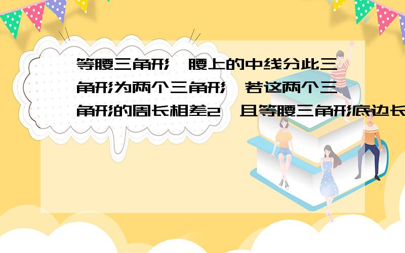 等腰三角形一腰上的中线分此三角形为两个三角形,若这两个三角形的周长相差2,且等腰三角形底边长是8,则则它的腰长是A.3或5  B.5或6  C.5或10  D.6或10