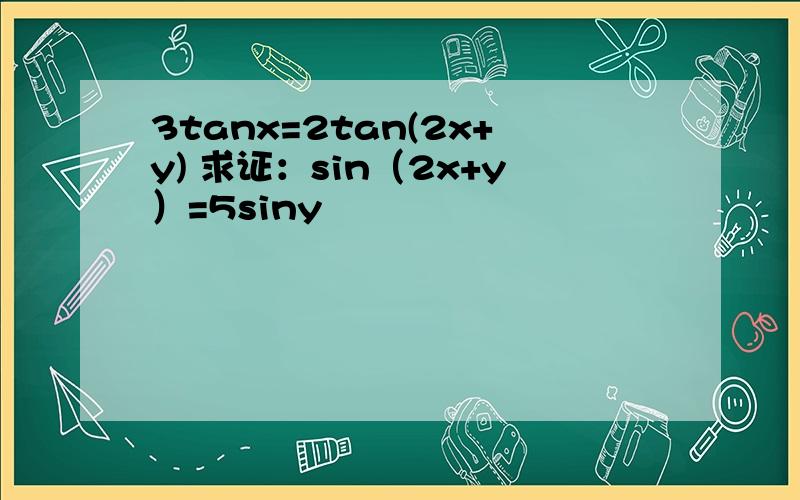 3tanx=2tan(2x+y) 求证：sin（2x+y）=5siny