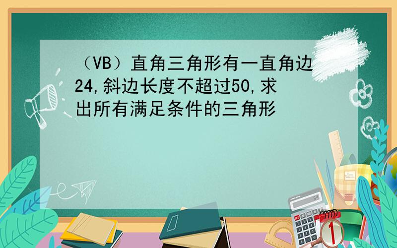 （VB）直角三角形有一直角边24,斜边长度不超过50,求出所有满足条件的三角形