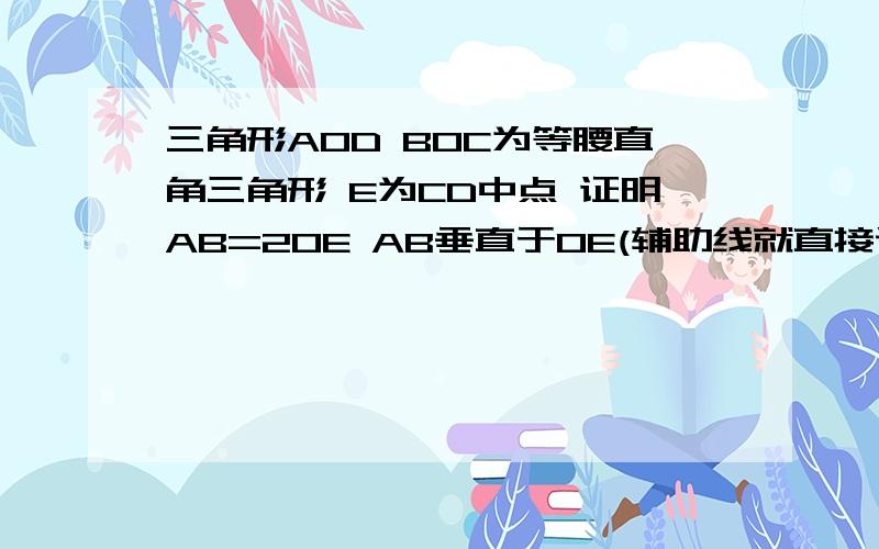 三角形AOD BOC为等腰直角三角形 E为CD中点 证明AB=2OE AB垂直于OE(辅助线就直接说吧 不要再搞张图了)