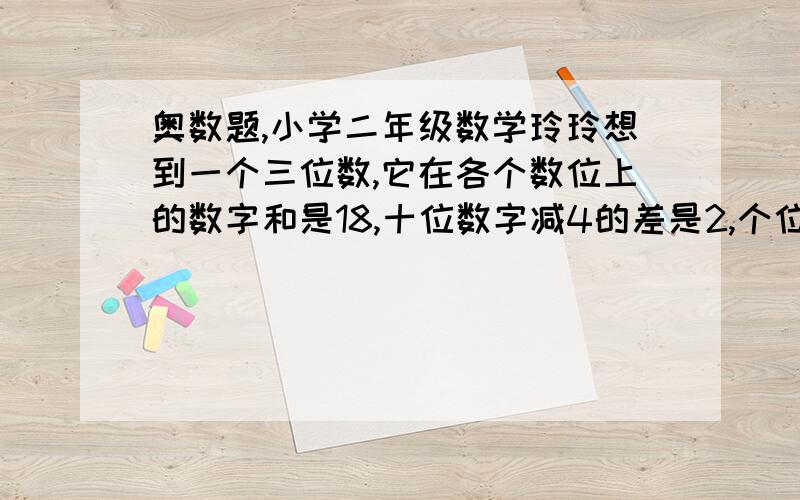 奥数题,小学二年级数学玲玲想到一个三位数,它在各个数位上的数字和是18,十位数字减4的差是2,个位数字减5的差也是2,猜猜看,他想到的这个三位数是几?