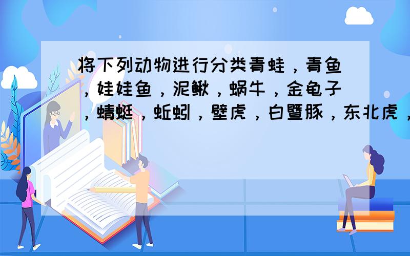 将下列动物进行分类青蛙，青鱼，娃娃鱼，泥鳅，蜗牛，金龟子，蜻蜓，蚯蚓，壁虎，白暨豚，东北虎，鸵鸟，鹦鹉，草履虫，水母，蜘蛛，水螅，河蚌。分为：原生动物，腔肠动物，环节