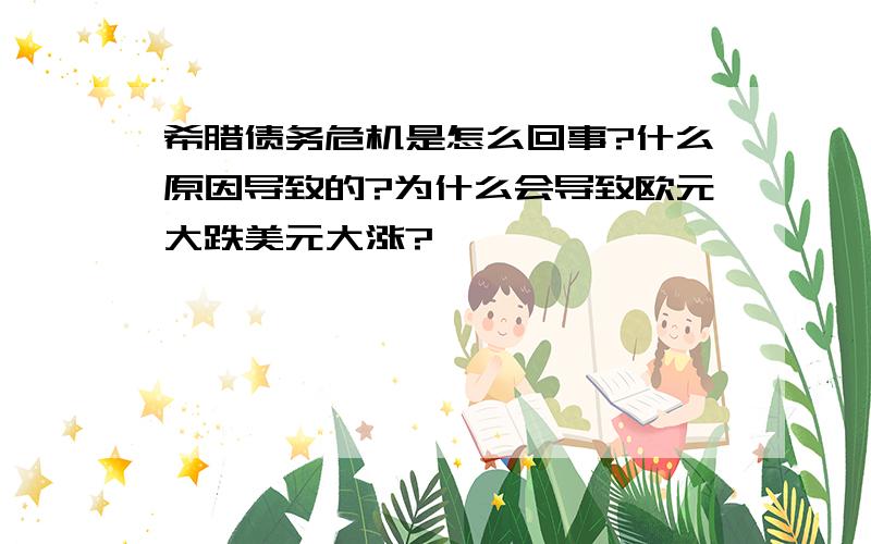 希腊债务危机是怎么回事?什么原因导致的?为什么会导致欧元大跌美元大涨?