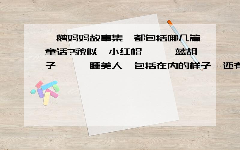 《鹅妈妈故事集》都包括哪几篇童话?貌似《小红帽》、《蓝胡子》、《睡美人》包括在内的样子,还有哪些童话属于《鹅妈妈故事集》?请问那位大人知道啊?