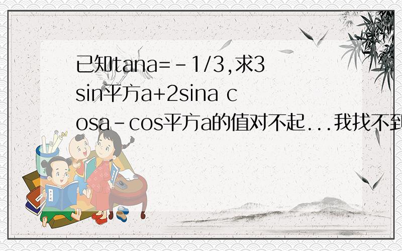 已知tana=-1/3,求3sin平方a+2sina cosa-cos平方a的值对不起...我找不到平方的符号...