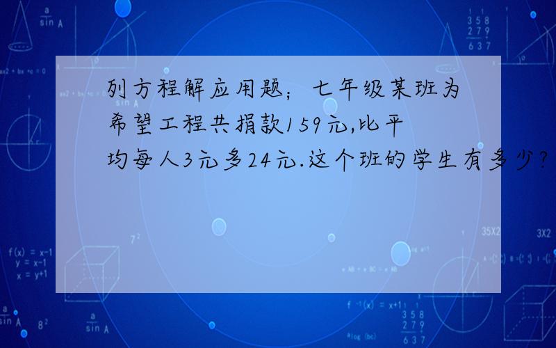 列方程解应用题；七年级某班为希望工程共捐款159元,比平均每人3元多24元.这个班的学生有多少?