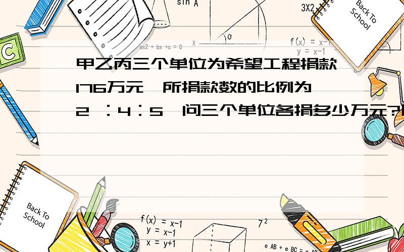 甲乙丙三个单位为希望工程捐款176万元,所捐款数的比例为2 ：4：5,问三个单位各捐多少万元?用方程做 要