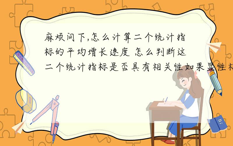 麻烦问下,怎么计算二个统计指标的平均增长速度 怎么判断这二个统计指标是否具有相关性如果显性相关,怎么拟合相应的回归方程,怎么进行统计预测