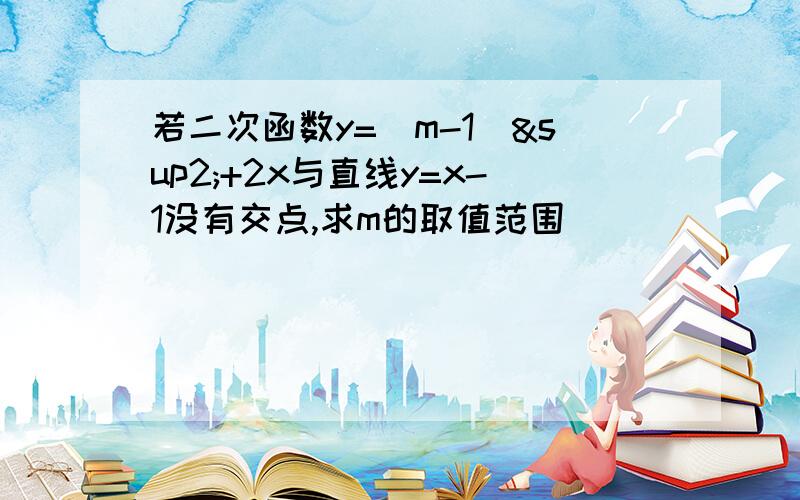 若二次函数y=(m-1)²+2x与直线y=x-1没有交点,求m的取值范围