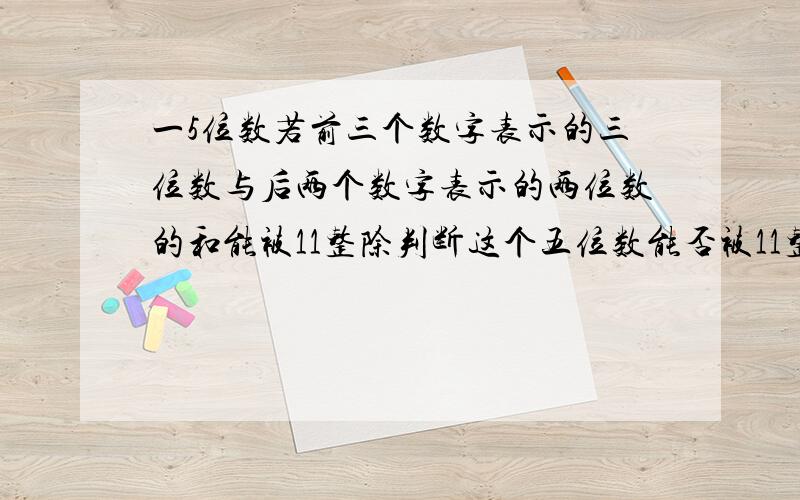 一5位数若前三个数字表示的三位数与后两个数字表示的两位数的和能被11整除判断这个五位数能否被11整除?理