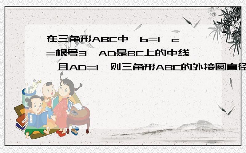 在三角形ABC中,b=1,c=根号3,AD是BC上的中线,且AD=1,则三角形ABC的外接圆直径为feidao2010回答