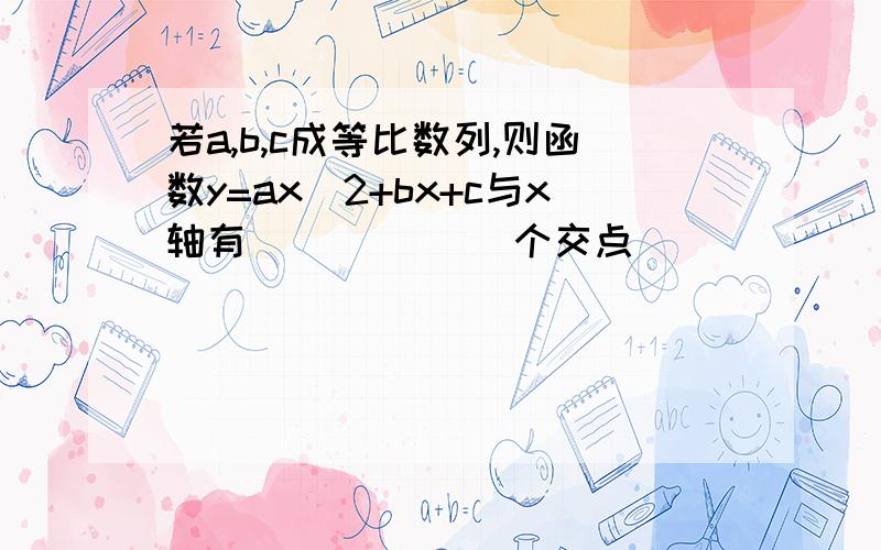 若a,b,c成等比数列,则函数y=ax^2+bx+c与x轴有 ______个交点