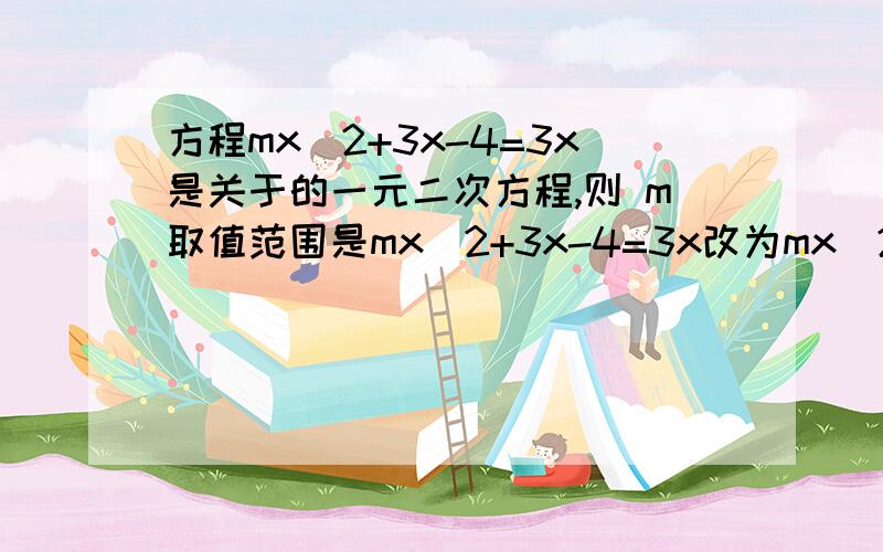 方程mx^2+3x-4=3x是关于的一元二次方程,则 m取值范围是mx^2+3x-4=3x改为mx^2+3x-4=3x^2