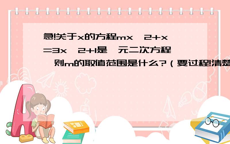 急!关于x的方程mx^2+x=3x^2+1是一元二次方程,则m的取值范围是什么?（要过程!清楚点!）