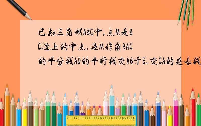 已知三角形ABC中,点M是BC边上的中点,过M作角BAC的平分线AD的平行线交AB于E,交CA的延长线与F点.求证:BE=CF