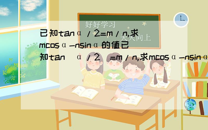 已知tanα/2=m/n,求mcosα-nsinα的值已知tan（α/2）=m/n,求mcosα-nsinα的值