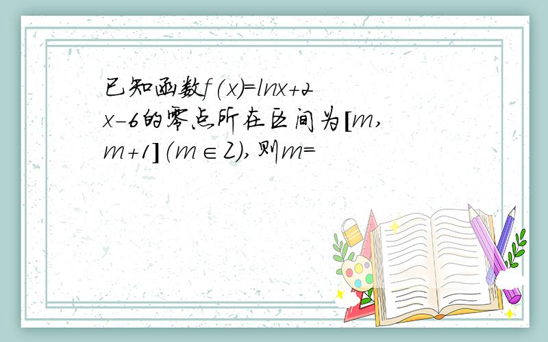 已知函数f(x)=lnx+2x-6的零点所在区间为[m,m+1]（m∈Z）,则m=